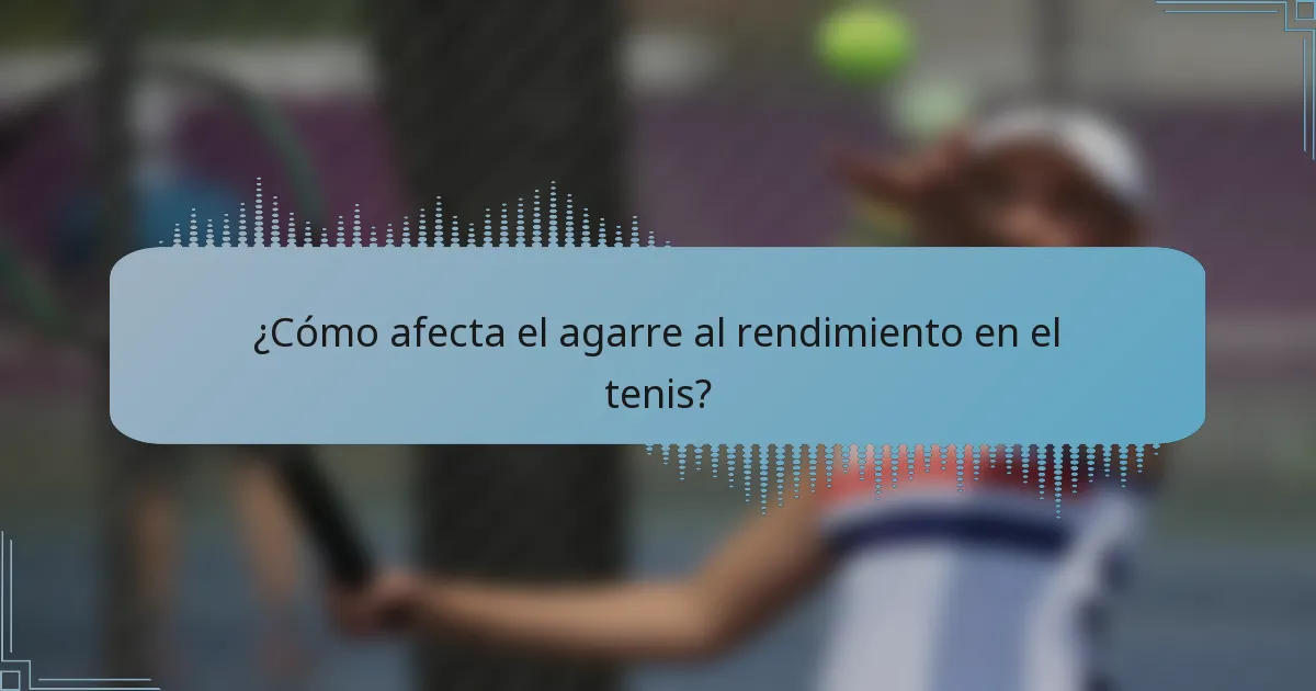 ¿Cómo afecta el agarre al rendimiento en el tenis?