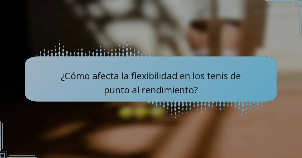 ¿Cómo afecta la flexibilidad en los tenis de punto al rendimiento?