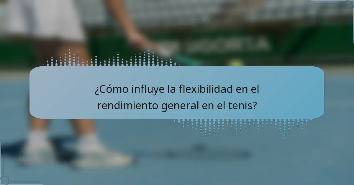 ¿Cómo influye la flexibilidad en el rendimiento general en el tenis?