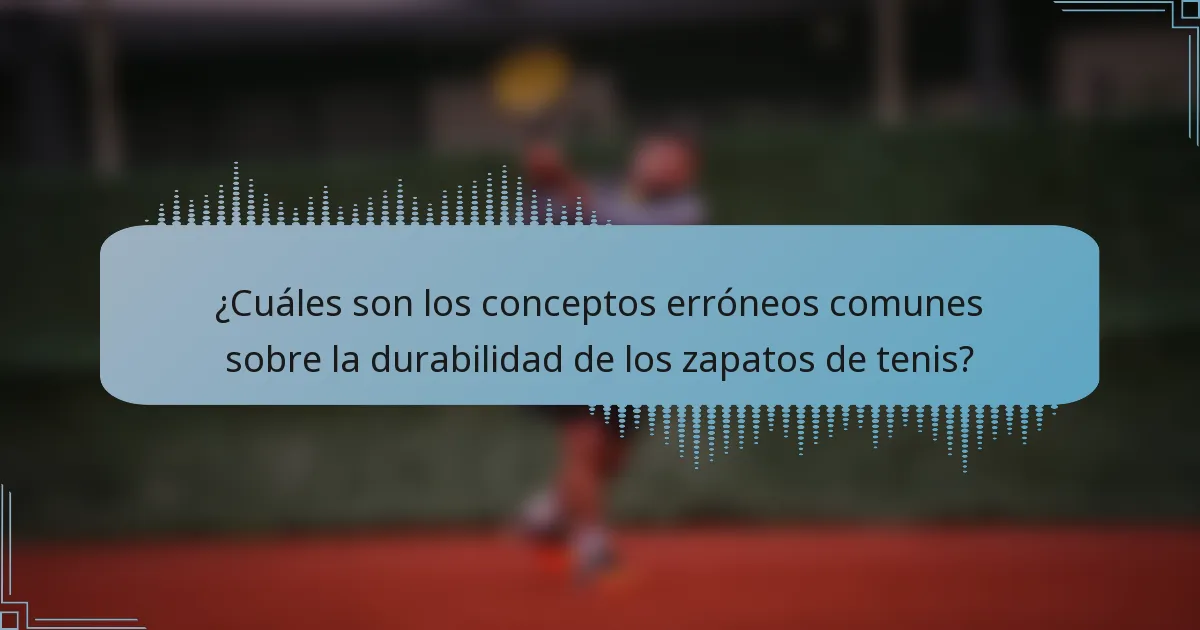 ¿Cuáles son los conceptos erróneos comunes sobre la durabilidad de los zapatos de tenis?