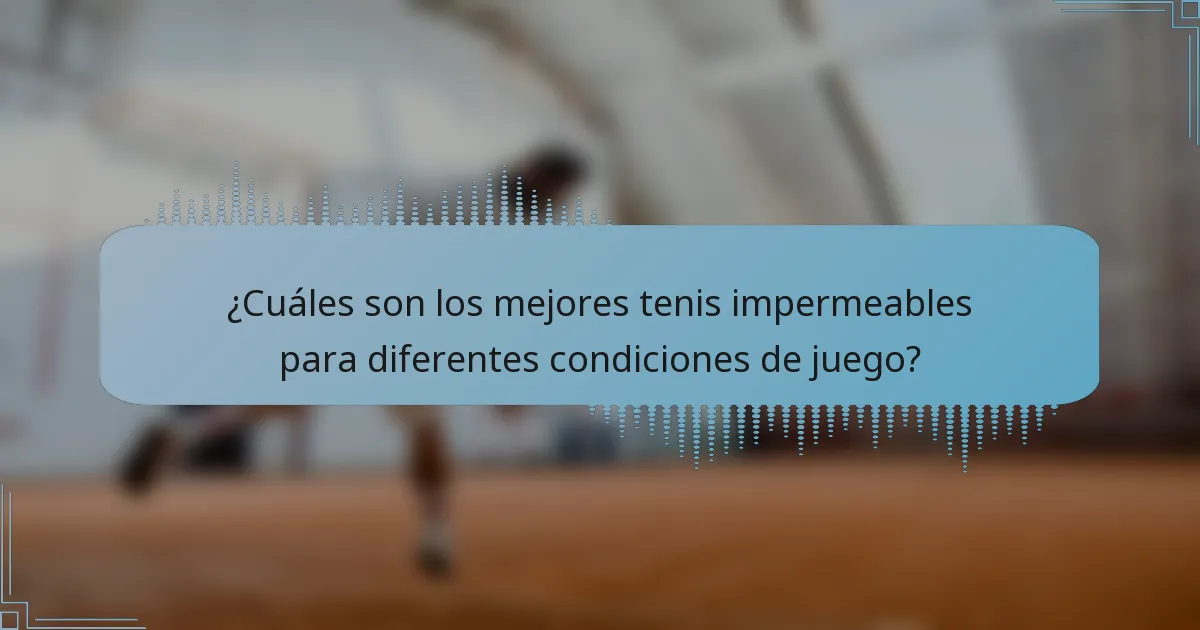 ¿Cuáles son los mejores tenis impermeables para diferentes condiciones de juego?