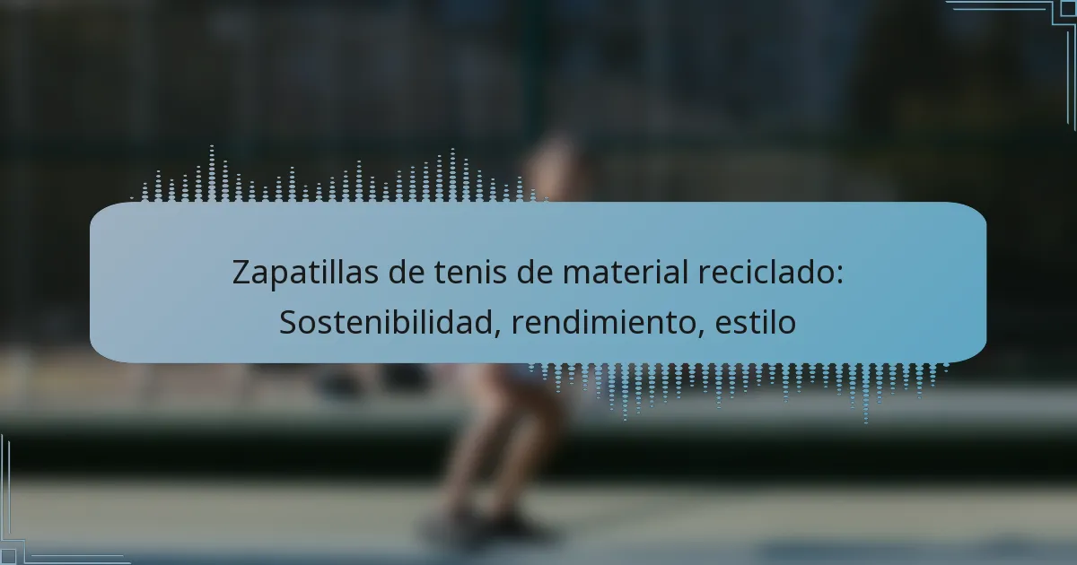 Zapatillas de tenis de material reciclado: Sostenibilidad, rendimiento, estilo