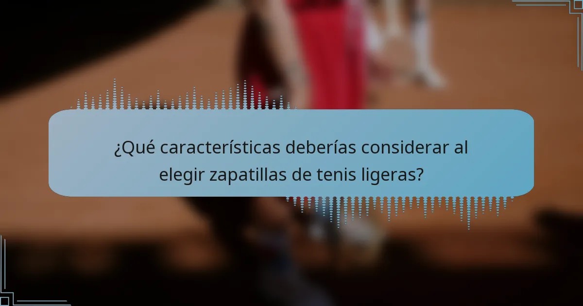 ¿Qué características deberías considerar al elegir zapatillas de tenis ligeras?