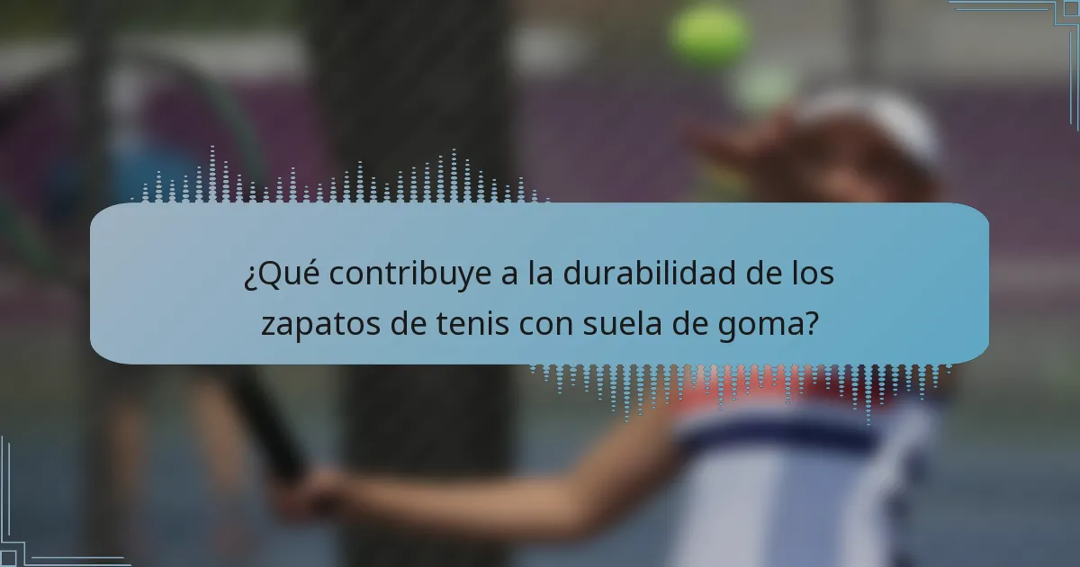 ¿Qué contribuye a la durabilidad de los zapatos de tenis con suela de goma?