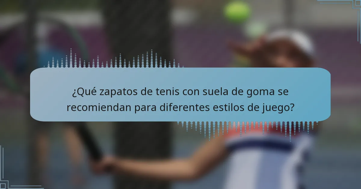 ¿Qué zapatos de tenis con suela de goma se recomiendan para diferentes estilos de juego?